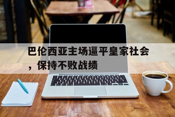 关于巴伦西亚主场逼平皇家社会，保持不败战绩的信息