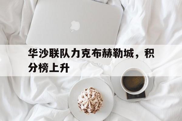 C7娱乐官方网站-关于华沙联队力克布赫勒城，积分榜上升的信息