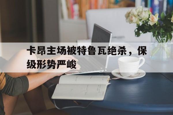 C7娱乐官方网站-关于卡昂主场被特鲁瓦绝杀，保级形势严峻的信息