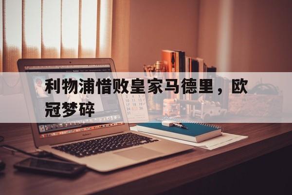 利物浦惜败皇家马德里，欧冠梦碎